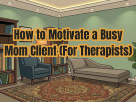 How to Motivate a Busy Mom Client (For Therapists)