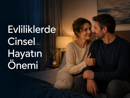 Evliliklerde Cinsel Hayatın Önemi: Yakınlık, İletişim ve Sağlıklı Cinsellik