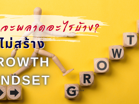 คุณจะพลาดอะไรบ้าง ถ้าไม่สร้าง Growth Mindset?