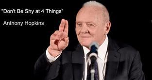 "Don't be shy at 4 things"- Anthony Hopkins