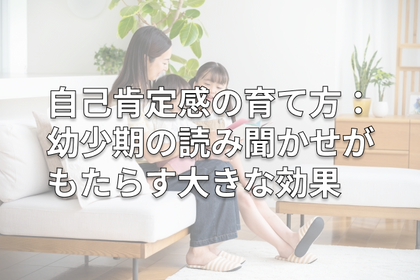 自己肯定感の育て方:幼少期の読み聞かせがもたらす大きな効果
