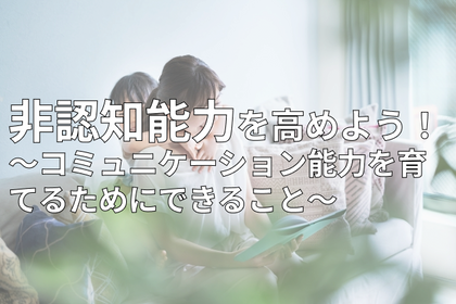 非認知能力を高めよう!コミュニケーション能力を育てるためにできること
