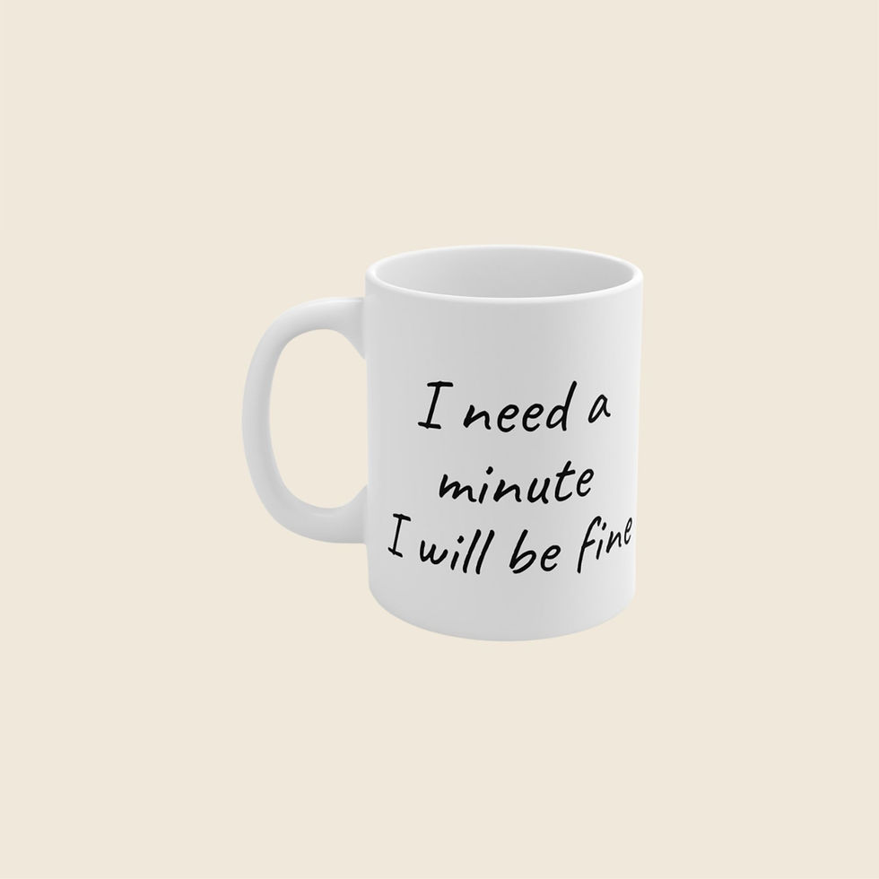Funny mug: I need a minute I will be fine.