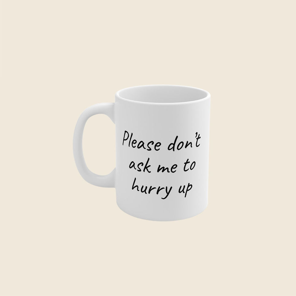 Funny mug: Please don't ask me to hurry up