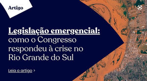 Legislação emergencial: como o Congresso respondeu à crise no Rio Grande do Sul