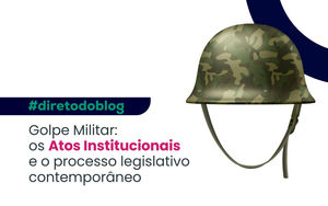 Golpe Militar: os Atos Institucionais e o processo legislativo contemporâneo