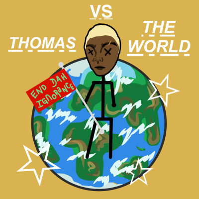The words in white THOMAS VS THE WORLD on a dark yellow background, with a drawing of the earth (green, blue, and white) and a stick figure of Thomas with x's for eyes, brown skin, and blonde hair in front of the earth. Thomas is holding a red flag that says END DAH IGNORANCE in green. The image is decorated with white stars.