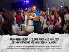 Bruno Reis projeta “acelerar ainda mais a política de empoderamento das mulheres em Salvador”