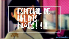 ESPECIAL DE DIA DAS MÃES!!!
