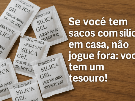 Se você tem sacos com sílica em casa, não jogue fora: você tem um tesouro!