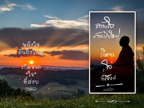 “พลังใจ อันยิ่งใหญ่ เกิดจากใจ ที่สงบ.” 