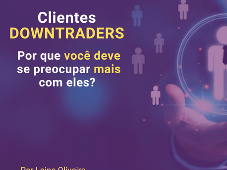 Clientes DOWNTRADERS  --- por que você deve se preocupar com eles?