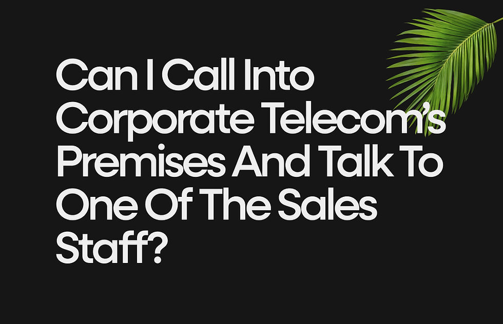 Can I call into Corporate Telecom’s premises and talk to one of the sales staff?