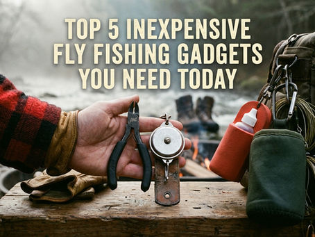 Top 5 Inexpensive Fly Fishing Gadgets