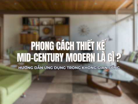 Phong cách thiết kế Mid-century Modern là gì? Hướng dẫn ứng dụng trong không gian sống