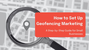 How to Set Up Geofencing Marketing: A Step-by-Step Guide for Small Businesses