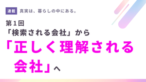 【第1回】「検索される会社」から「正しく理解される会社」へ