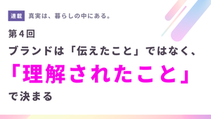 【第4回】ブランドは「伝えたこと」ではなく、「理解されたこと」で決まる