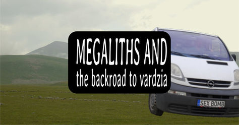 Megaliths and the Backroad to Vardzia