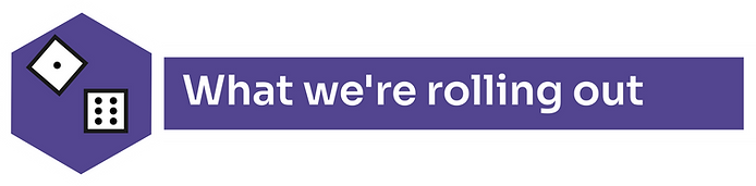 A symbol of two dice being rolled with the text, "what we're rolling out".
