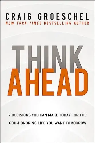 Think Ahead: 7 Decisions you can make today for the God-Honoring Life you want T