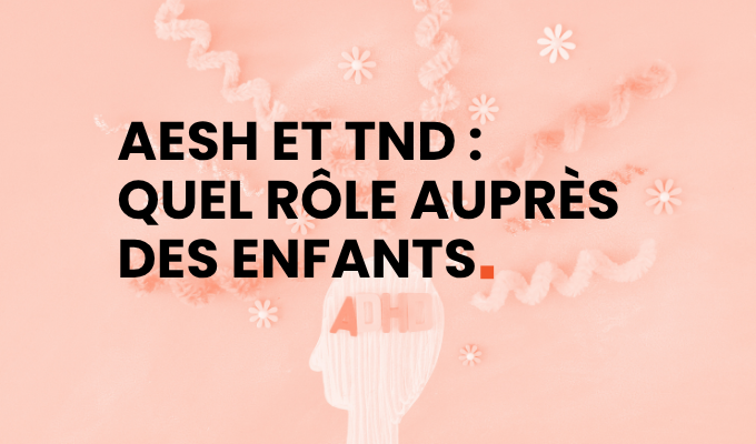 AESH et TND : quel rôle pour accompagner un enfant avec un TDAH, TSA ou des troubles Dys à l’école ?