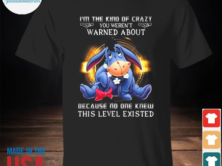 Jonescustominteriors - Top eeyore I’m the kind of crazy you weren’t warned about because no one knew