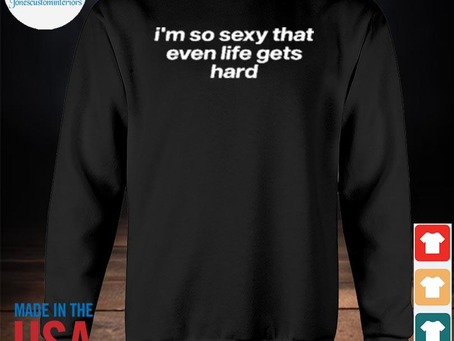 Jonescustominteriors - Awesome i’m so sexy that even life gets hard 2023 shirt