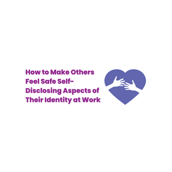 How to Make Others Feel Safe Self-Disclosing Aspects of Their Identity at Work