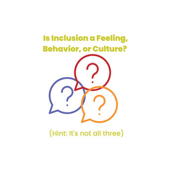 Is Inclusion a Feeling, Behavior, or Culture? (Hint: It's not all three)