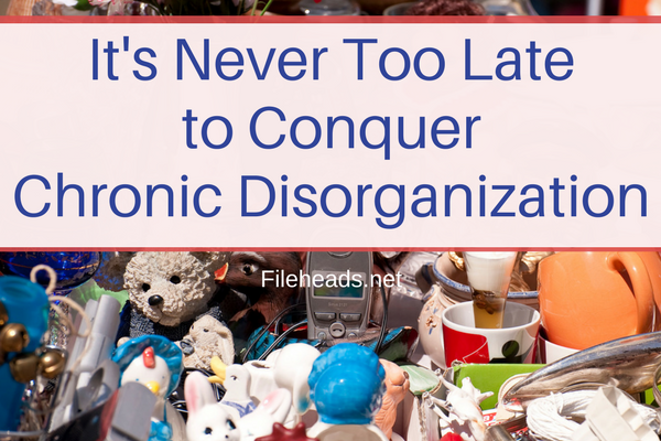 It's Never Too Late to Conquer Chronic Disorganization | Fileheads.net