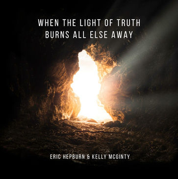 When The Light Of Truth Burns All Else Away by Eric Hepburn and Kelly McGinty