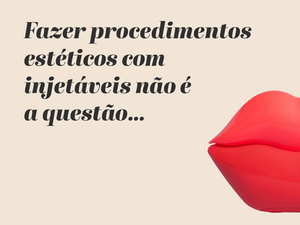 Fazer procedimentos estéticos com injetáveis não é a questão…