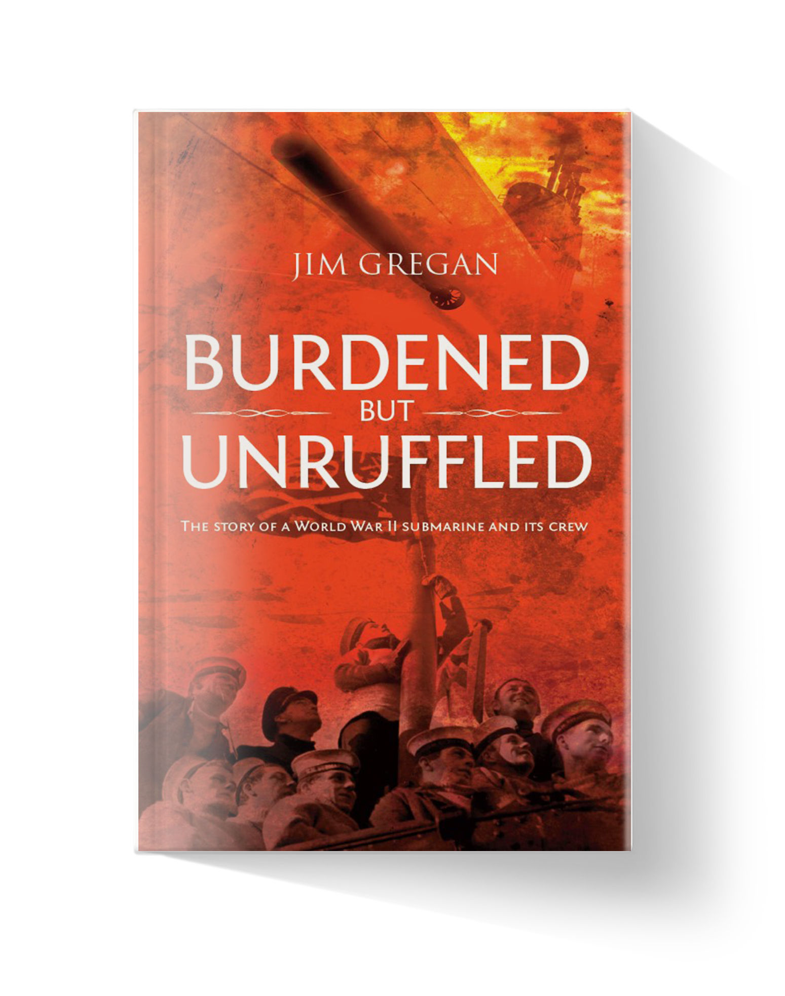 Burdened but Unruffled. The story of a World War II submarine and its crew