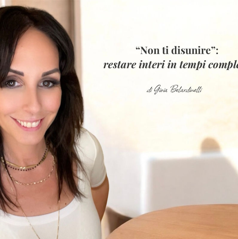 “Non ti disunire”: restare interi in tempi complessi