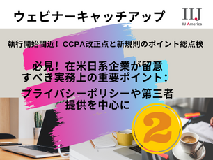 ウェビナーキャッチアップ:執行開始間近!CCPA改正点と新規則のポイント総点検~法務・IT両面の実務上の重要点について (法務編②)