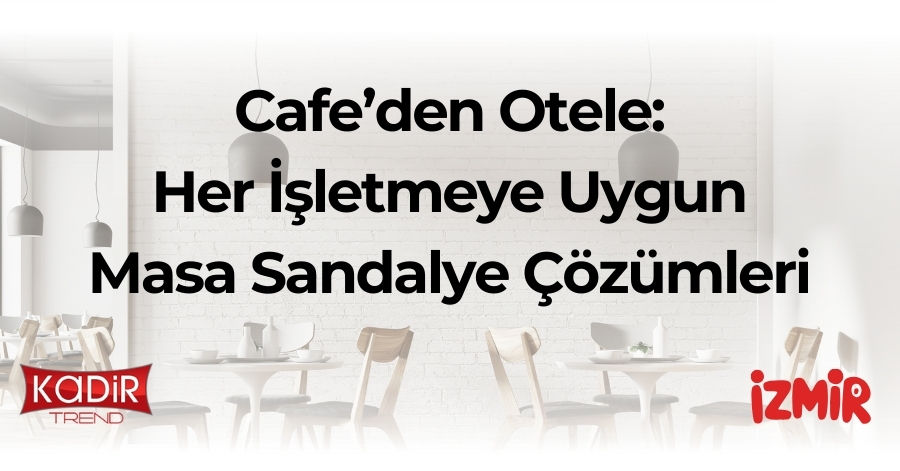 her işletmeye uygun masa sandalye çözümleri
