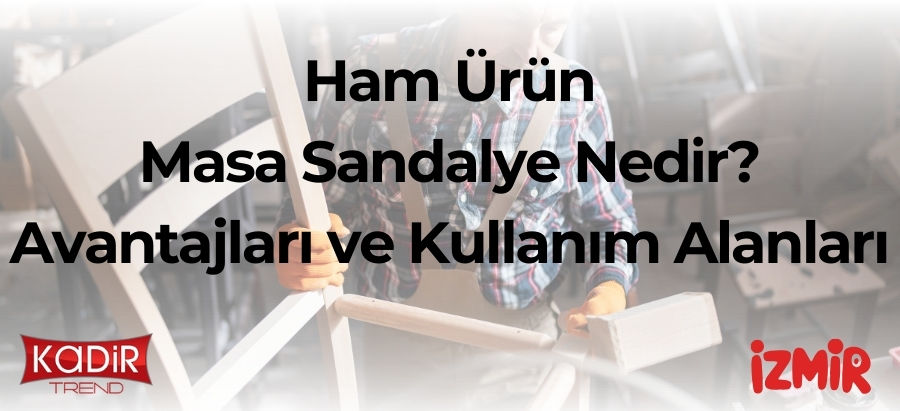 Ham ürün masa sandalye nedir