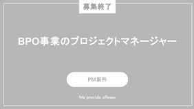 【募集終了】BPO事業におけるプロジェクトマネージャー