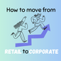 How to move from Retail to Corporate Roles.
