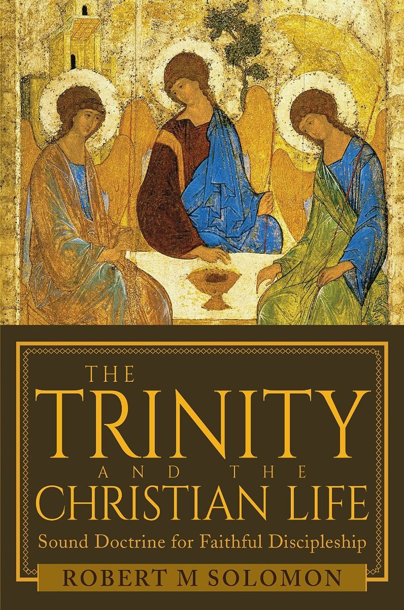Trinity And The Christian Life: Sound Doctrine For Faithful Discipleship