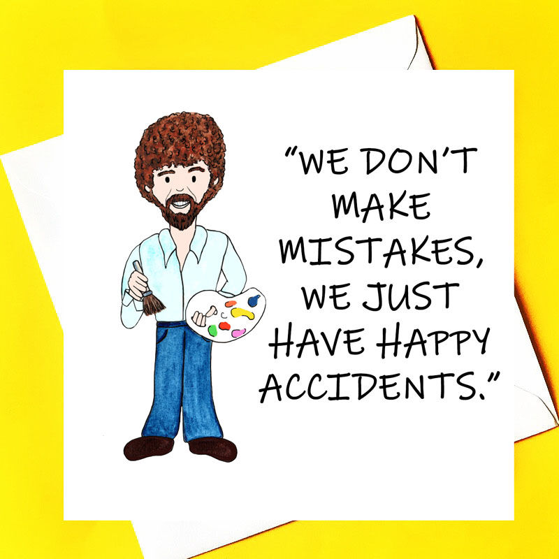 We don't make mistakes, only happy accidents. (Bob Ross)