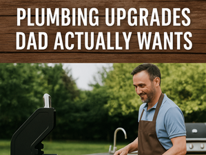 TREAT YOURSELF THIS FATHER’S DAY: PLUMBING UPGRADES DAD ACTUALLY WANTS
