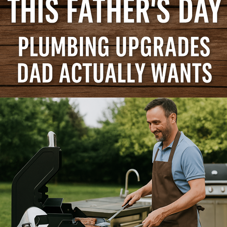 TREAT YOURSELF THIS FATHER’S DAY: PLUMBING UPGRADES DAD ACTUALLY WANTS