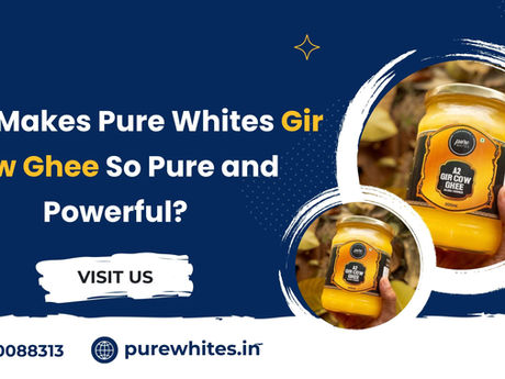 What Makes Pure Whites Gir Cow Ghee So Pure and Powerful?