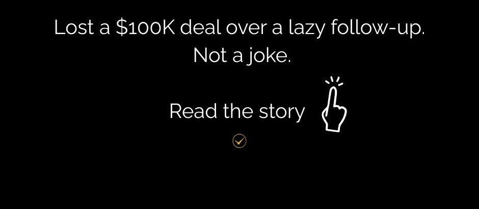 Black banner with white text reading " Lost a $100k deal over a lazy follow-up. Read the Story."