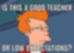 Futurama meme featuring Fry squinting suspiciously with the text "Is this a good teacher or low expectations?