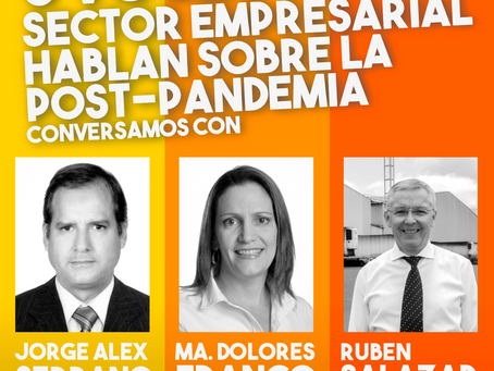 Conversamos con tres voces del Sector Empresarial sobre la Post- Pandemia
