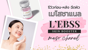 รีวิวก่อน/หลัง ฉีดผิว เมโสชาแนล (L'ebss) ราคาเริ่มต้นเพียง 4,890 บาท