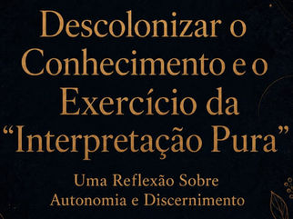 Descolonizar o Conhecimento e o Exercício da "Interpretação Pura": Uma Reflexão Sobre Autonomia e Discernimento